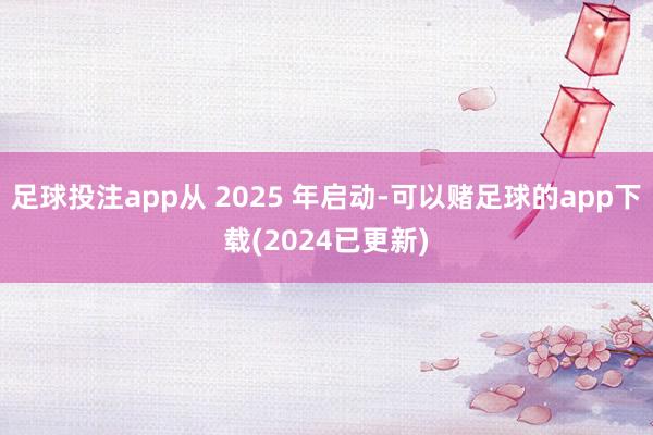 足球投注app从 2025 年启动-可以赌足球的app下载(2024已更新)