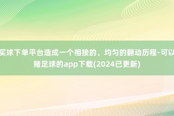 买球下单平台造成一个相接的、均匀的翻动历程-可以赌足球的app下载(2024已更新)